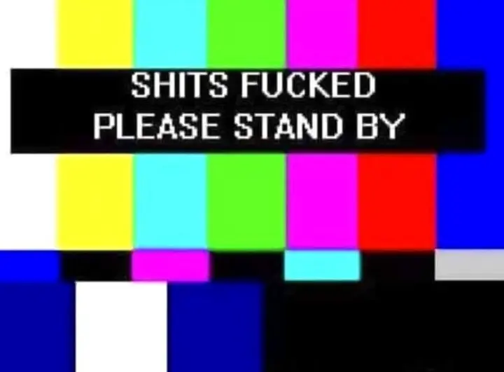 Shit's Fucked, Please Stand By
